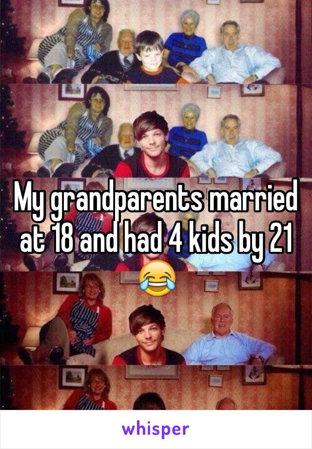 My grandparents married at 18 and had 4 kids by 21 😂
