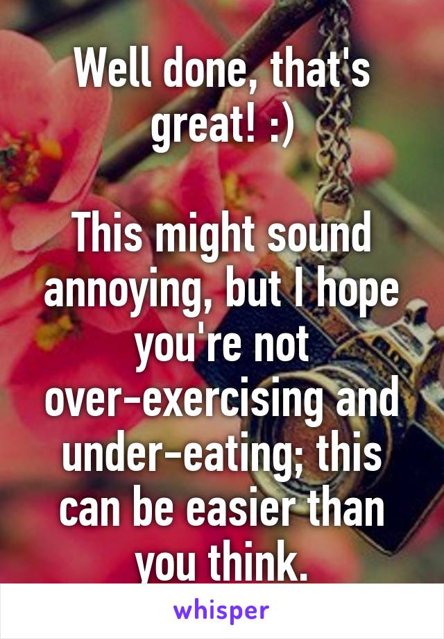 Well done, that's great! :)

This might sound annoying, but I hope you're not over-exercising and under-eating; this can be easier than you think.