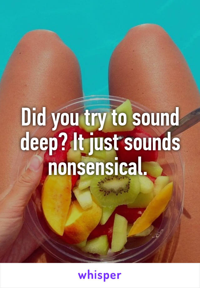 Did you try to sound deep? It just sounds nonsensical. 