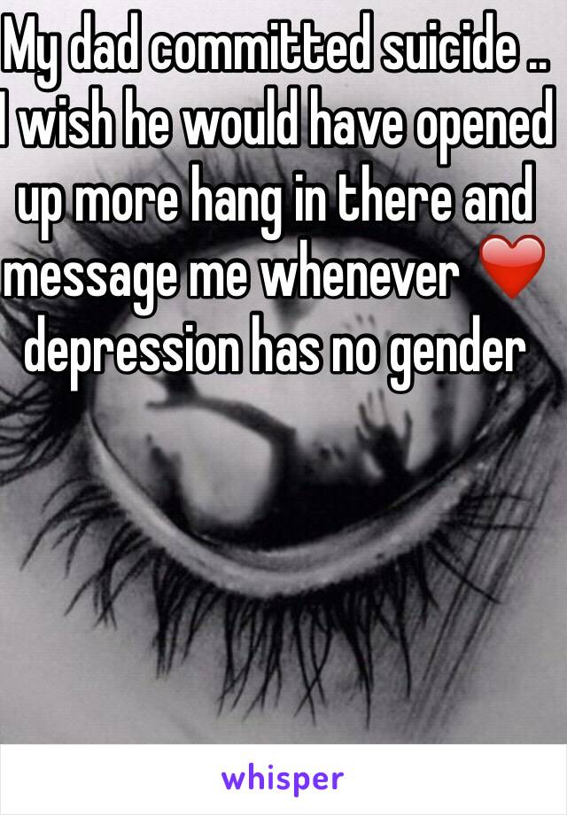 My dad committed suicide .. I wish he would have opened up more hang in there and message me whenever ❤️ depression has no gender  