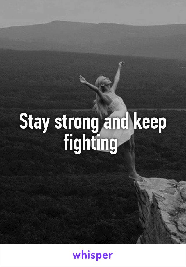 Stay strong and keep fighting 