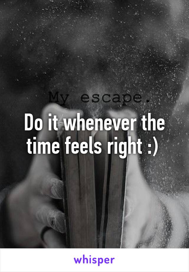 Do it whenever the time feels right :) 