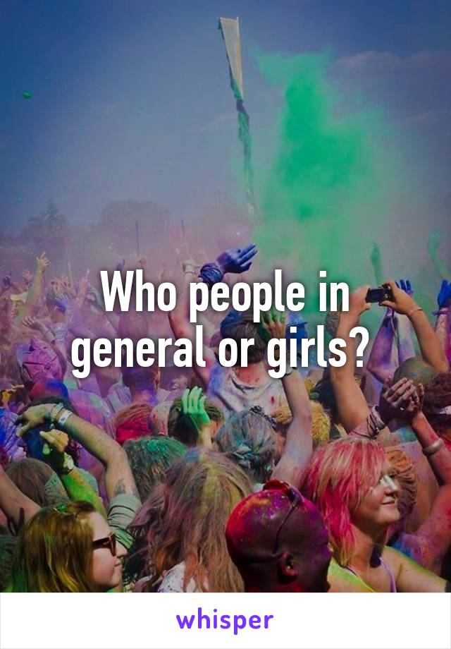 Who people in general or girls? 