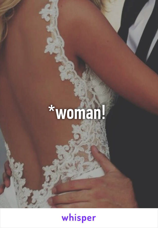 *woman! 