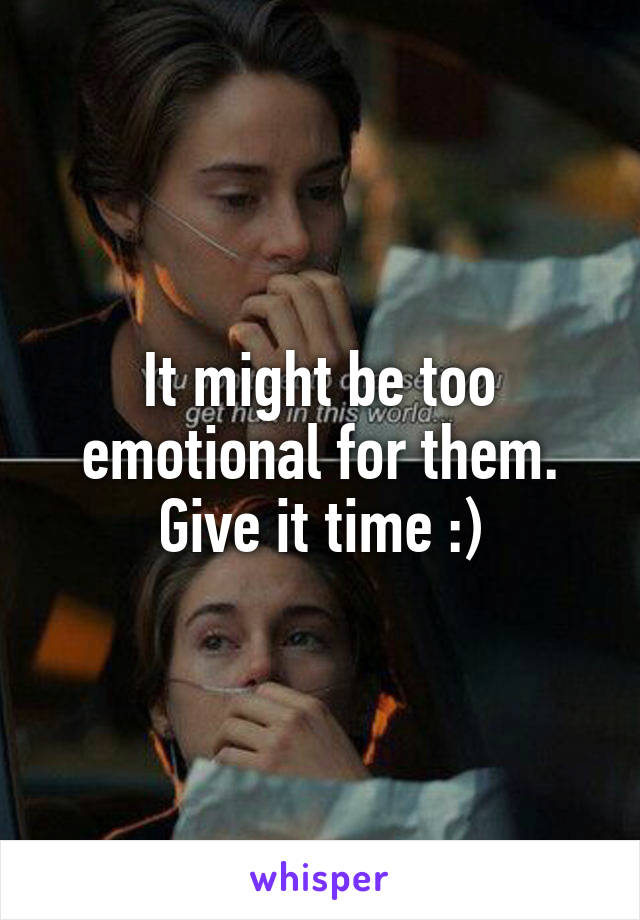 It might be too emotional for them. Give it time :)