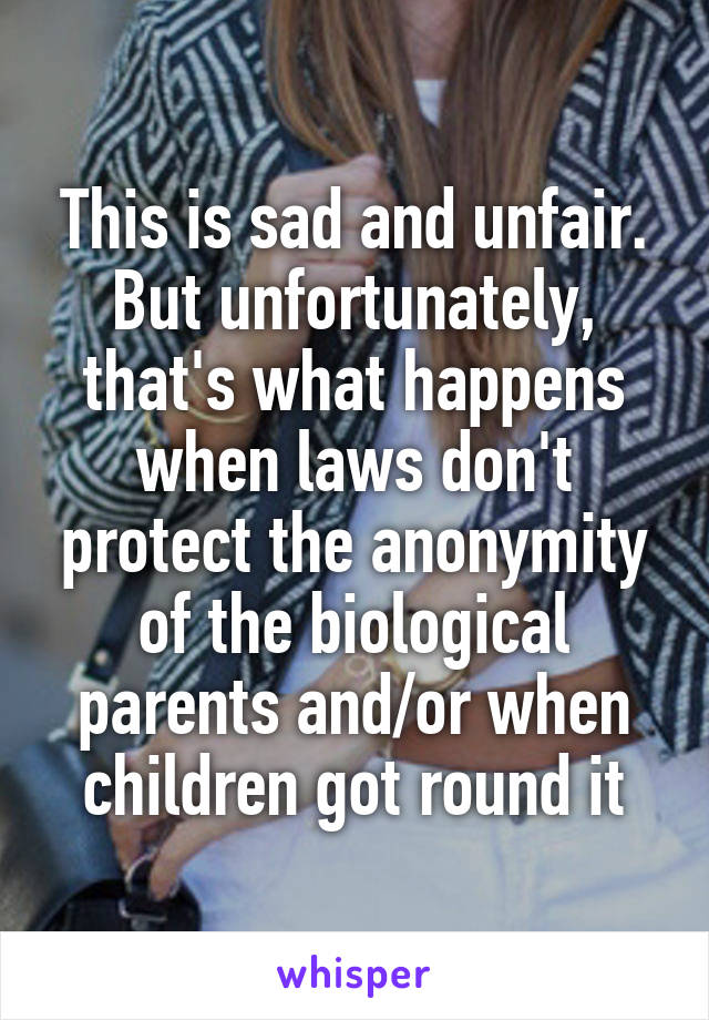 This is sad and unfair. But unfortunately, that's what happens when laws don't protect the anonymity of the biological parents and/or when children got round it