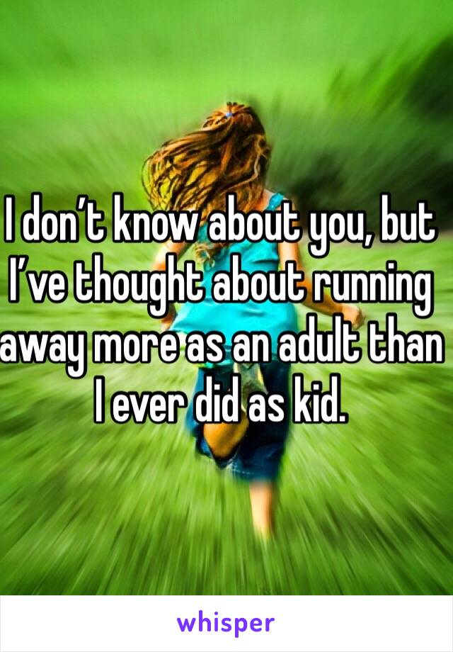 I don’t know about you, but I’ve thought about running away more as an adult than I ever did as kid.