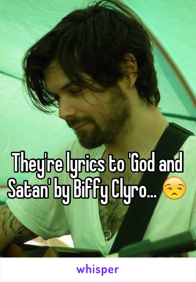 They're lyrics to 'God and Satan' by Biffy Clyro... 😒