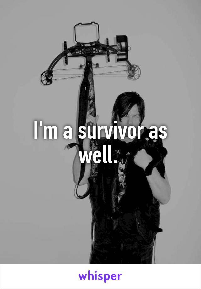 I'm a survivor as well. 