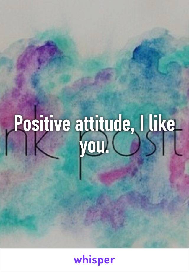 Positive attitude, I like you.