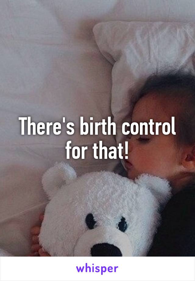 There's birth control for that!