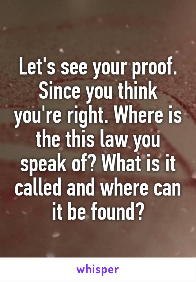 Let's see your proof. Since you think you're right. Where is the this law you speak of? What is it called and where can it be found?