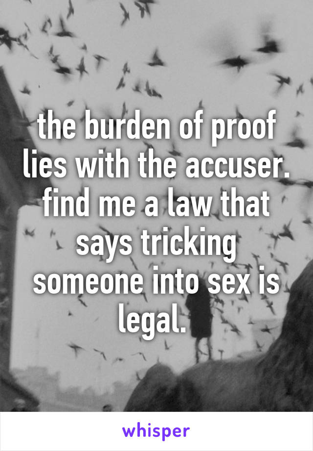 the burden of proof lies with the accuser. find me a law that says tricking someone into sex is legal. 