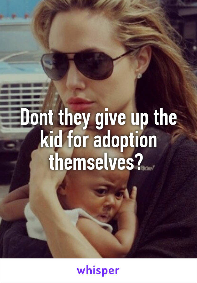 Dont they give up the kid for adoption themselves? 