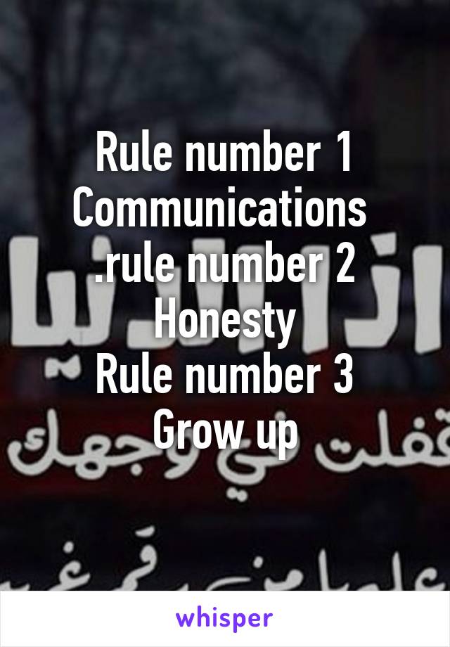 Rule number 1
Communications 
.rule number 2
Honesty
Rule number 3
Grow up
