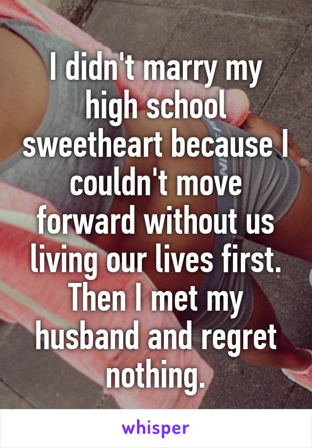 I didn't marry my high school sweetheart because I couldn't move forward without us living our lives first.
Then I met my husband and regret nothing.