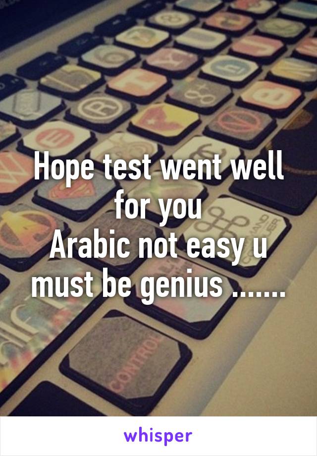 Hope test went well for you
Arabic not easy u must be genius .......