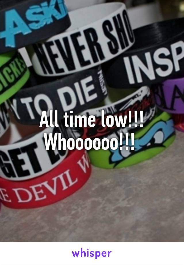 All time low!!! Whoooooo!!! 