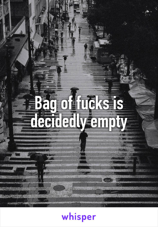 Bag of fucks is decidedly empty