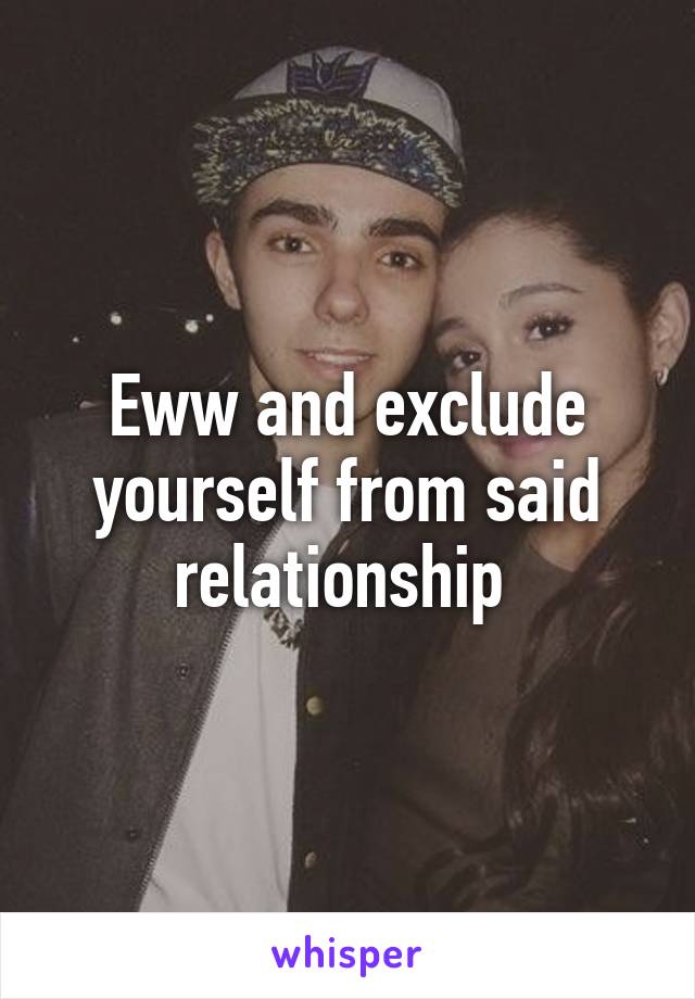 Eww and exclude yourself from said relationship 