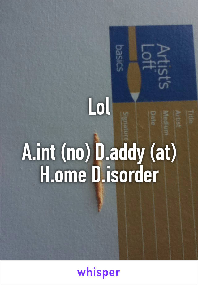 Lol

A.int (no) D.addy (at) H.ome D.isorder