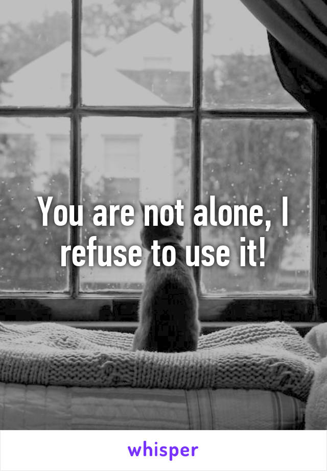 You are not alone, I refuse to use it!