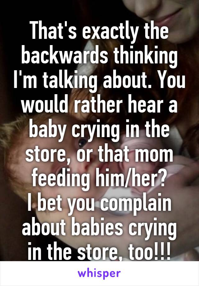 That's exactly the backwards thinking I'm talking about. You would rather hear a baby crying in the store, or that mom feeding him/her?
I bet you complain about babies crying in the store, too!!!