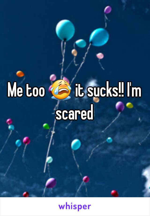 Me too 😭 it sucks!! I'm scared 
