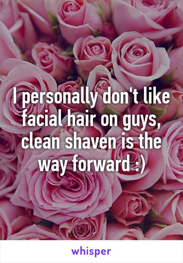 I personally don't like facial hair on guys, clean shaven is the way forward :)