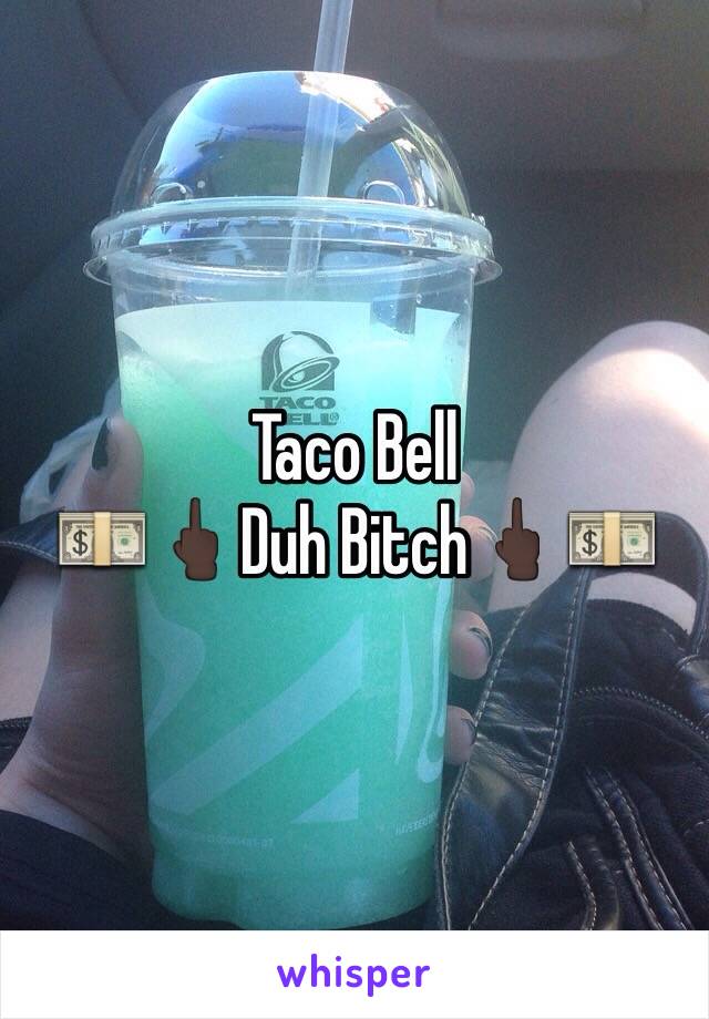 Taco Bell 
💵🖕🏿Duh Bitch🖕🏿💵