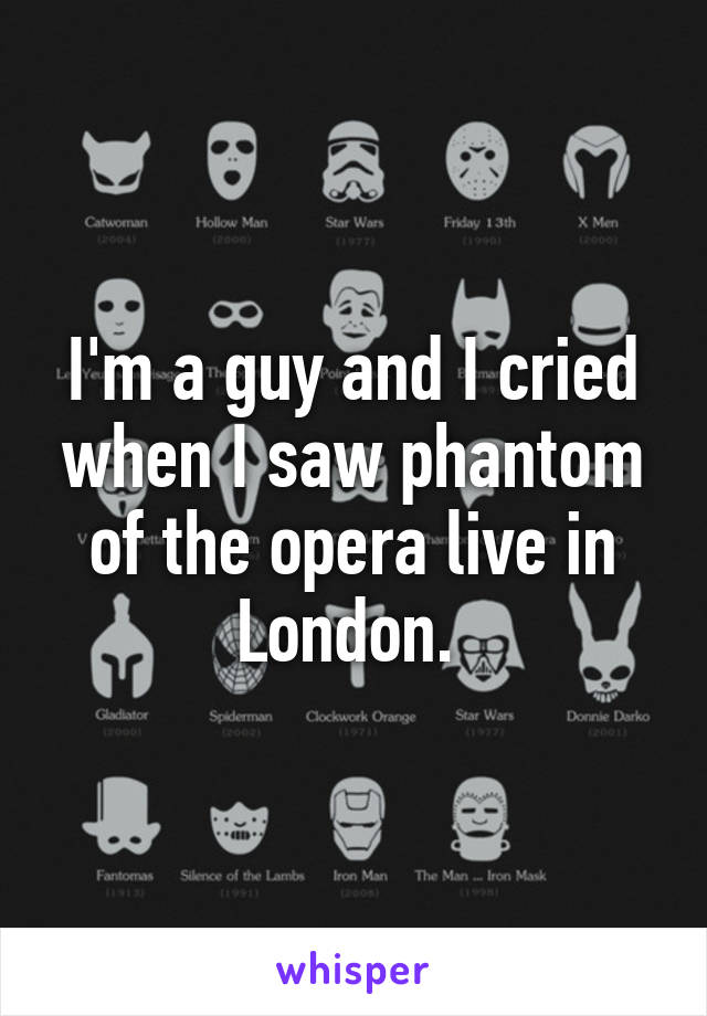 I'm a guy and I cried when I saw phantom of the opera live in London. 