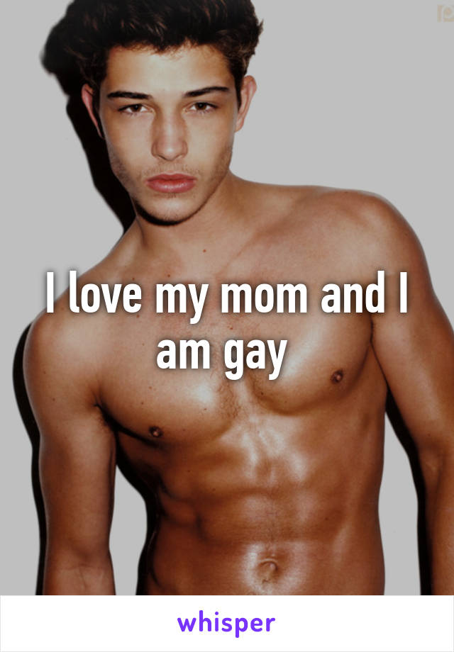 I love my mom and I am gay 