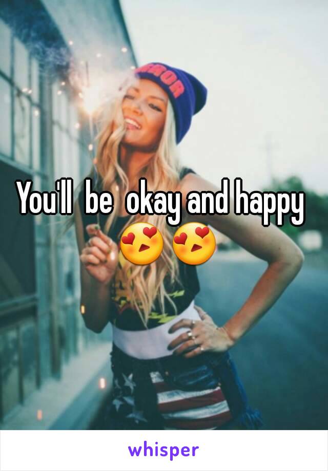You'll  be  okay and happy  😍😍