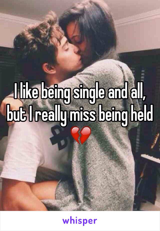 I like being single and all, but I really miss being held 💔