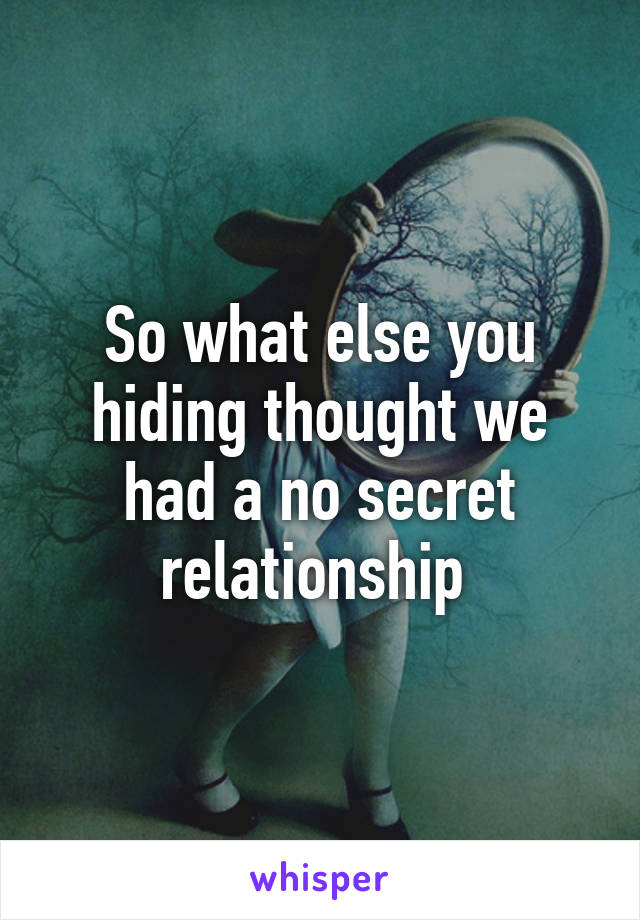 So what else you hiding thought we had a no secret relationship 