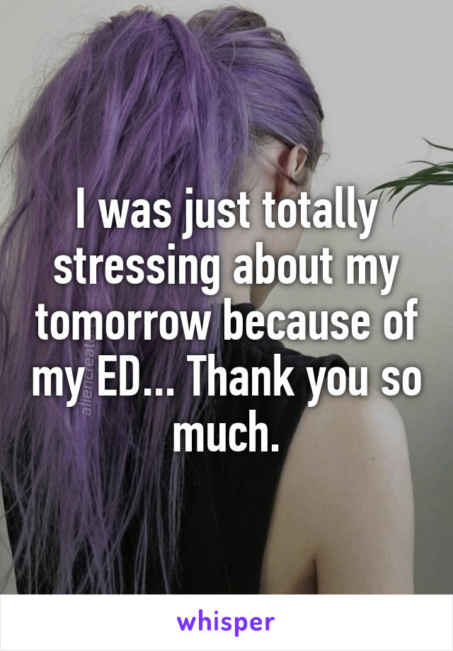 I was just totally stressing about my tomorrow because of my ED... Thank you so much.