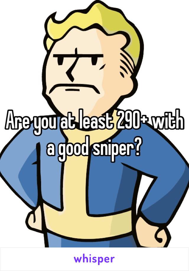 Are you at least 290+ with a good sniper?
