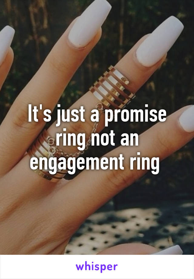 It's just a promise ring not an engagement ring 