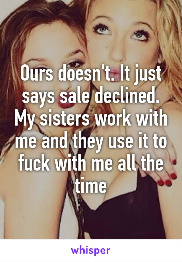 Ours doesn't. It just says sale declined. My sisters work with me and they use it to fuck with me all the time