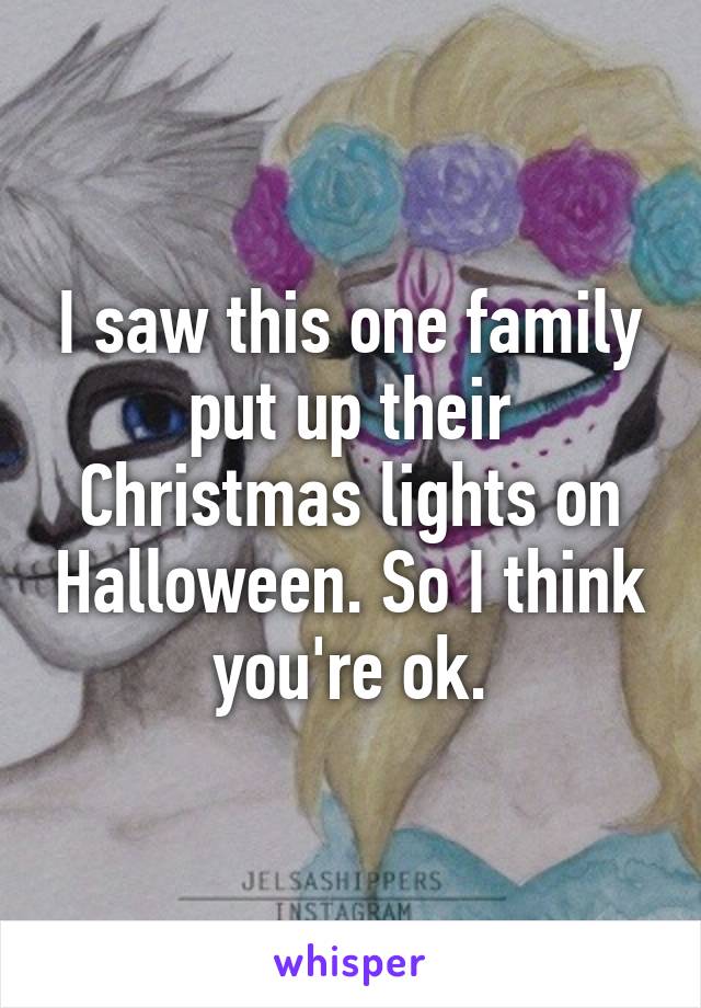 I saw this one family put up their Christmas lights on Halloween. So I think you're ok.