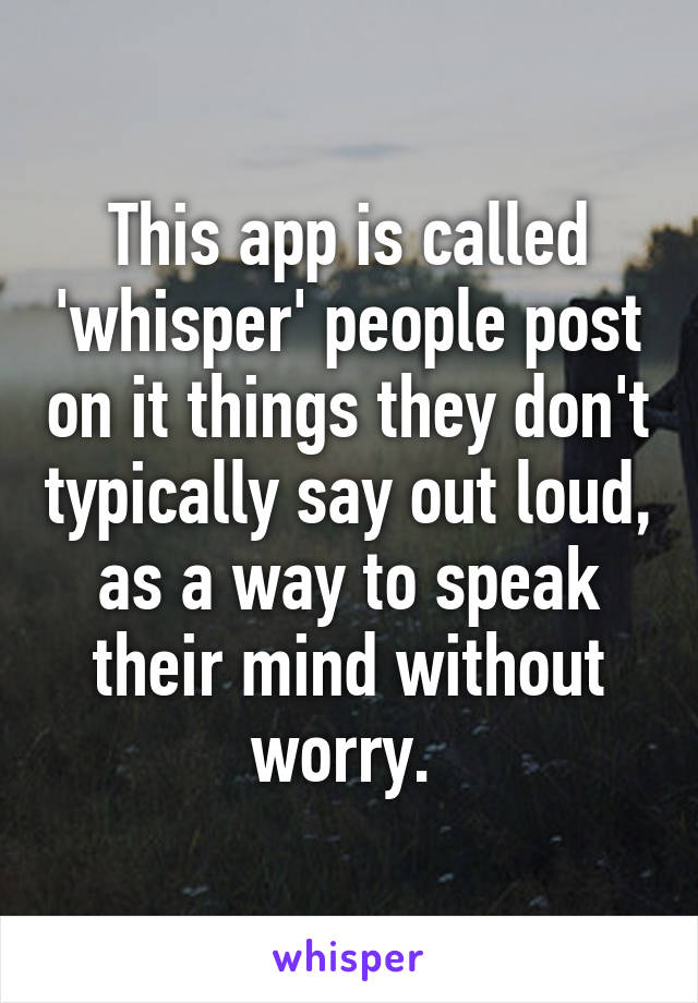 This app is called 'whisper' people post on it things they don't typically say out loud, as a way to speak their mind without worry. 