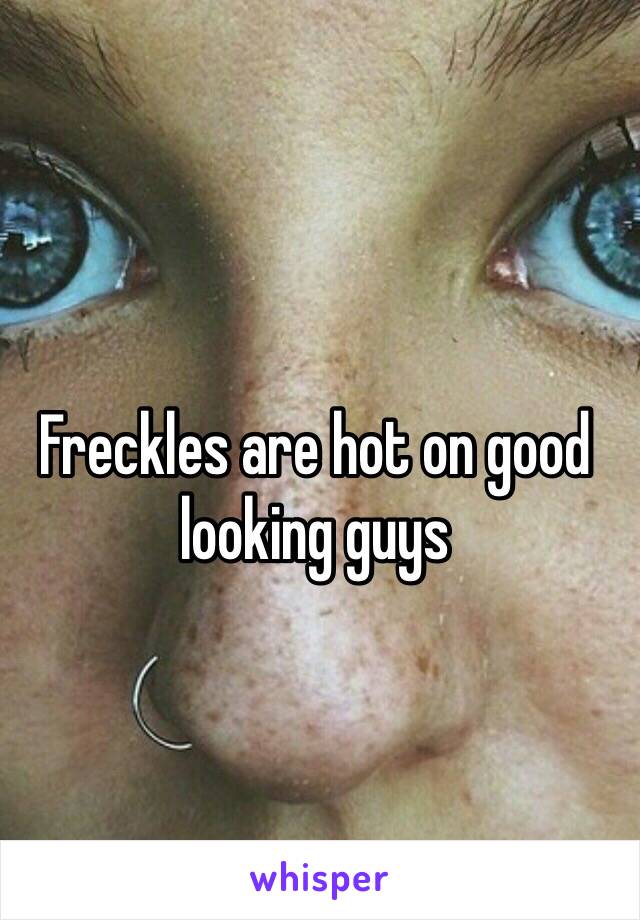 Freckles are hot on good looking guys