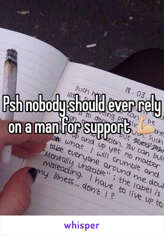 Psh nobody should ever rely on a man for support 💪🏼