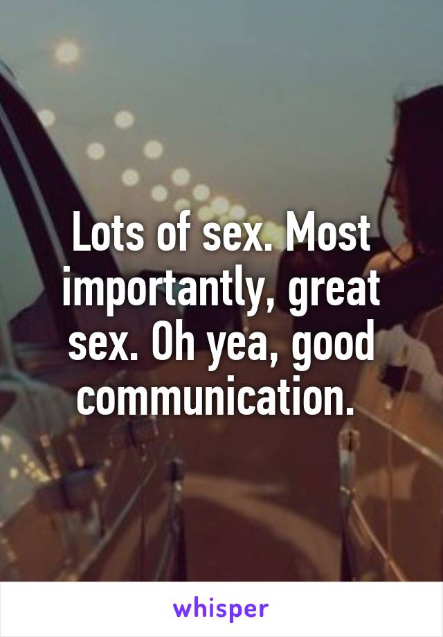 Lots of sex. Most importantly, great sex. Oh yea, good communication. 