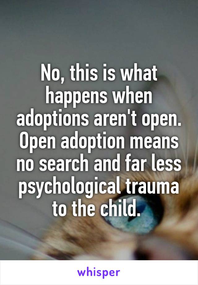 No, this is what happens when adoptions aren't open. Open adoption means no search and far less psychological trauma to the child. 