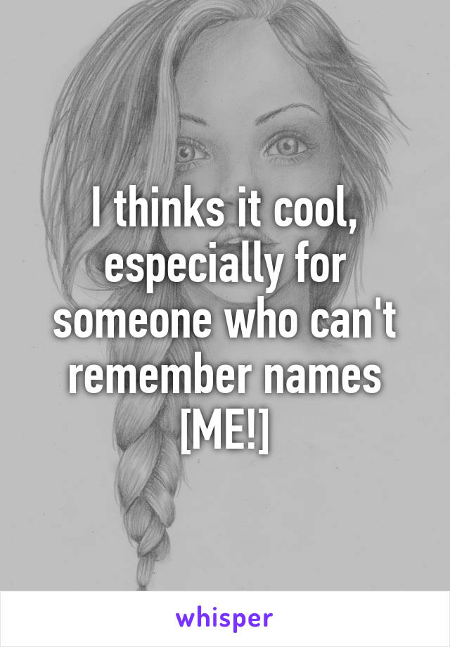 I thinks it cool, especially for someone who can't remember names [ME!]