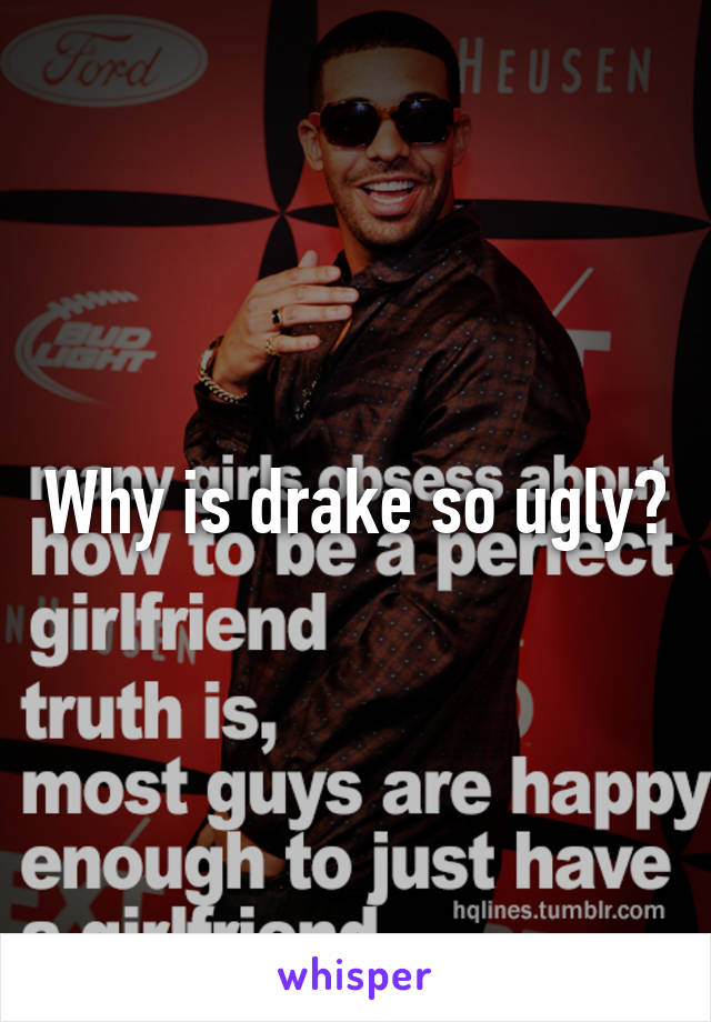 Why is drake so ugly?