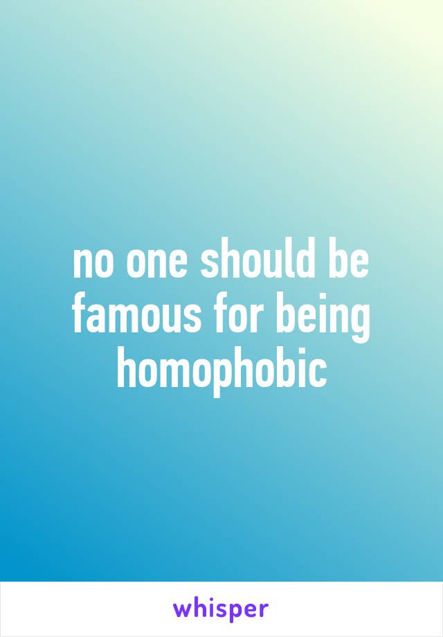 no one should be famous for being homophobic