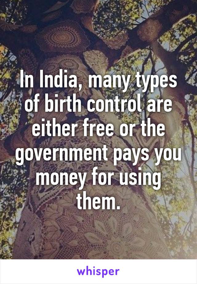 In India, many types of birth control are either free or the government pays you money for using them.