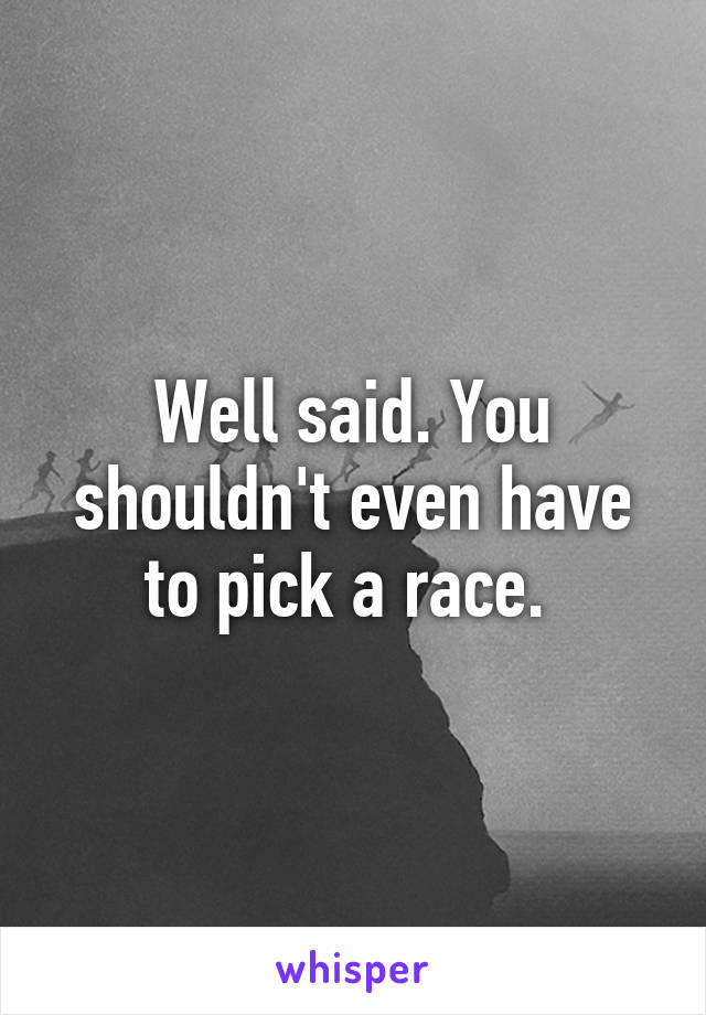 Well said. You shouldn't even have to pick a race. 